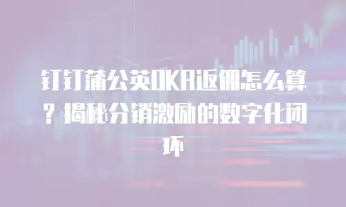 钉钉蒲公英OKR返佣怎么算？揭秘分销激励的数字化闭环