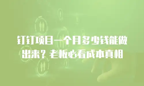 钉钉项目一个月多少钱能做出来？老板必看成本真相