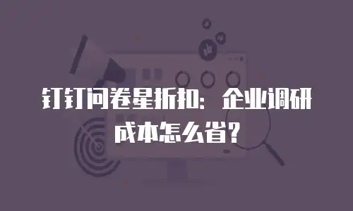 钉钉问卷星折扣：企业调研成本怎么省？