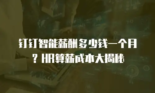 钉钉智能薪酬多少钱一个月？HR算薪成本大揭秘