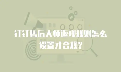 钉钉售后大师返现规则怎么设置才合规？