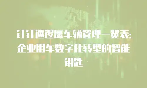 钉钉巡逻鹰车辆管理一览表：企业用车数字化转型的智能钥匙