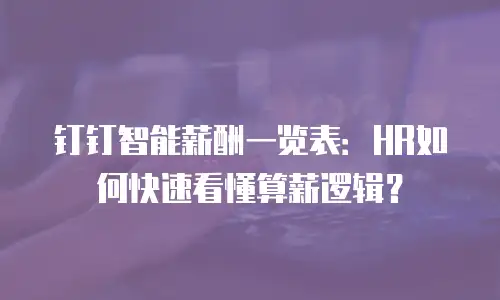 钉钉智能薪酬一览表：HR如何快速看懂算薪逻辑？