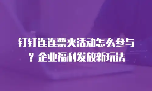 钉钉连连票夹活动怎么参与？企业福利发放新玩法