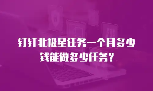 钉钉北极星任务一个月多少钱能做多少任务？