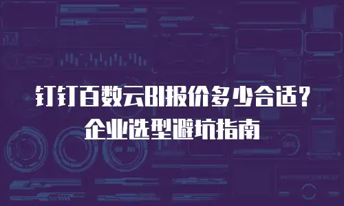 钉钉百数云BI报价多少合适？企业选型避坑指南