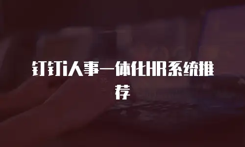 钉钉i人事一体化HR系统推荐