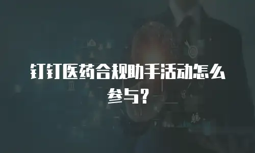 钉钉医药合规助手活动怎么参与？