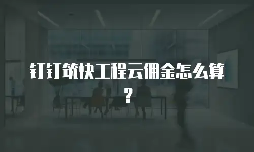 钉钉筑快工程云佣金怎么算？