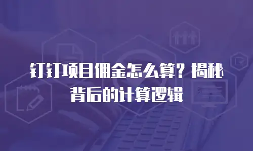 钉钉项目佣金怎么算？揭秘背后的计算逻辑