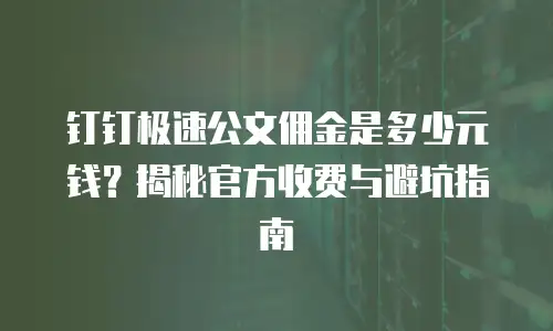 钉钉极速公文佣金是多少元钱？揭秘官方收费与避坑指南