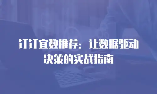钉钉宜数推荐：让数据驱动决策的实战指南