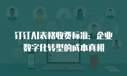 钉钉AI表格收费标准：企业数字化转型的成本真相