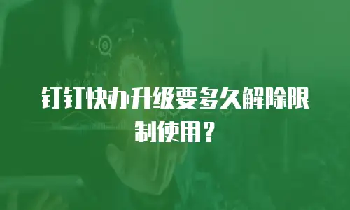 钉钉快办升级要多久解除限制使用？