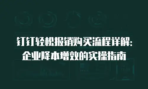 钉钉轻松报销购买流程详解：企业降本增效的实操指南