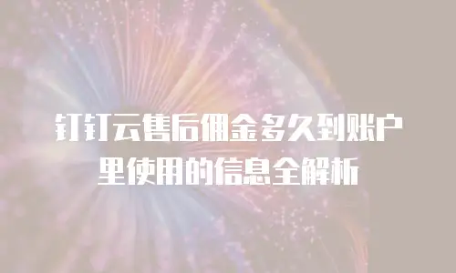 钉钉云售后佣金多久到账户里使用的信息全解析