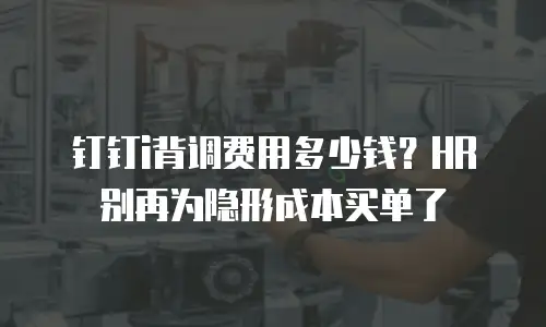 钉钉i背调费用多少钱？HR别再为隐形成本买单了