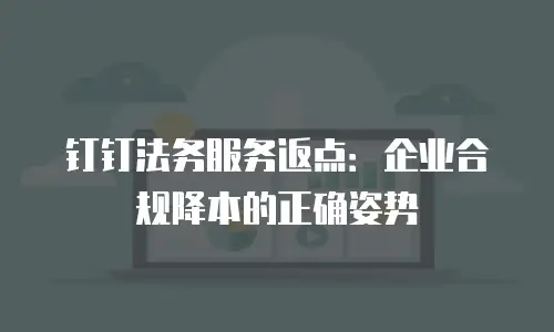 钉钉法务服务返点：企业合规降本的正确姿势