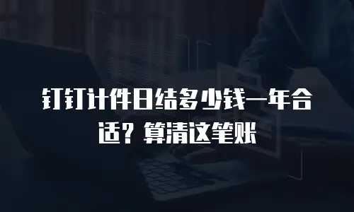 钉钉计件日结多少钱一年合适？算清这笔账