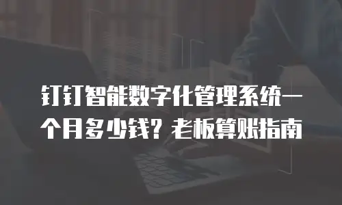 钉钉智能数字化管理系统一个月多少钱？老板算账指南
