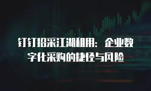 钉钉招采江湖租用：企业数字化采购的捷径与风险