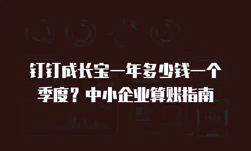 钉钉成长宝一年多少钱一个季度？中小企业算账指南