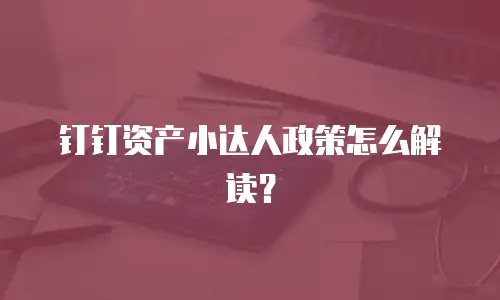 钉钉资产小达人政策怎么解读？
