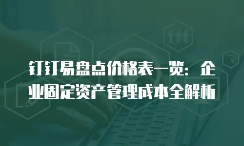 钉钉易盘点价格表一览：企业固定资产管理成本全解析