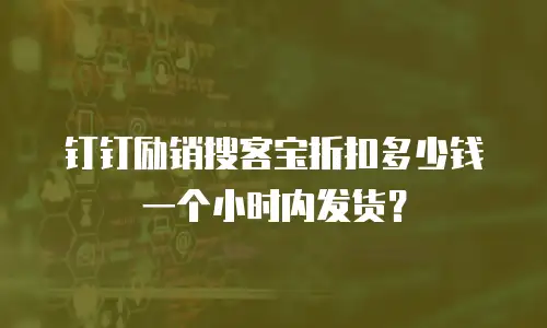 钉钉励销搜客宝折扣多少钱一个小时内发货？