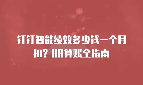 钉钉智能绩效多少钱一个月扣？HR算账全指南