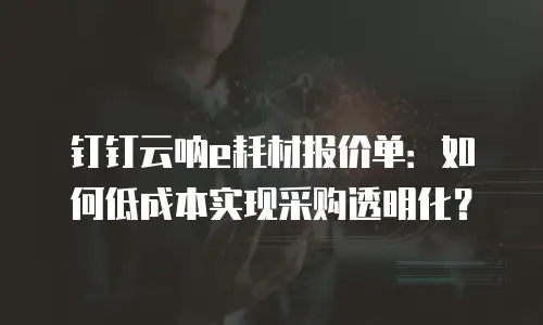 钉钉云呐e耗材报价单：如何低成本实现采购透明化？