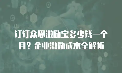 钉钉众恩激励宝多少钱一个月？企业激励成本全解析