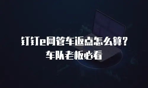 钉钉e网管车返点怎么算？车队老板必看