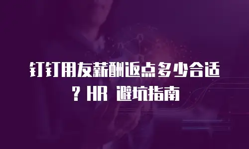 钉钉用友薪酬返点多少合适？HR 避坑指南