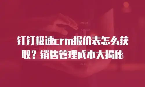 钉钉极速crm报价表怎么获取？销售管理成本大揭秘