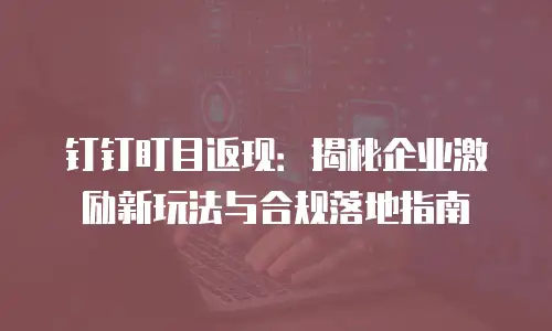 钉钉盯目返现：揭秘企业激励新玩法与合规落地指南