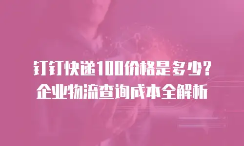 钉钉快递100价格是多少？企业物流查询成本全解析