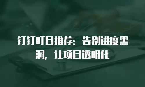 钉钉盯目推荐：告别进度黑洞，让项目透明化