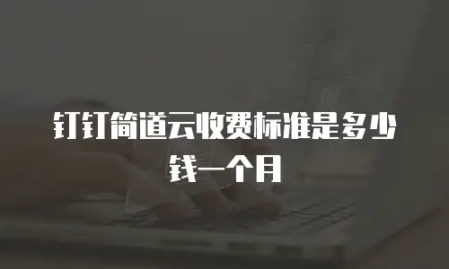 钉钉简道云收费标准是多少钱一个月