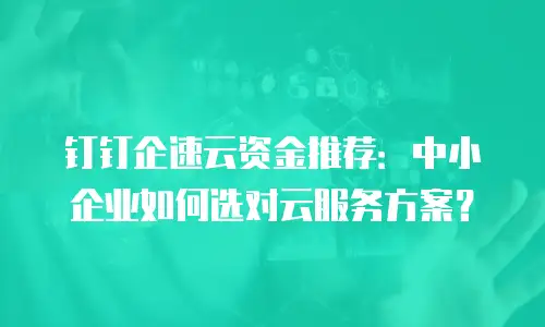 钉钉企速云资金推荐：中小企业如何选对云服务方案？