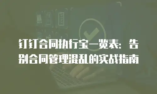 钉钉合同执行宝一览表：告别合同管理混乱的实战指南
