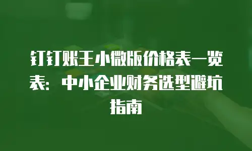钉钉账王小微版价格表一览表：中小企业财务选型避坑指南