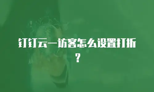 钉钉云一访客怎么设置打折？