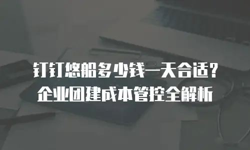 钉钉悠船多少钱一天合适？企业团建成本管控全解析