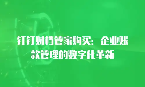 钉钉财档管家购买：企业账款管理的数字化革新