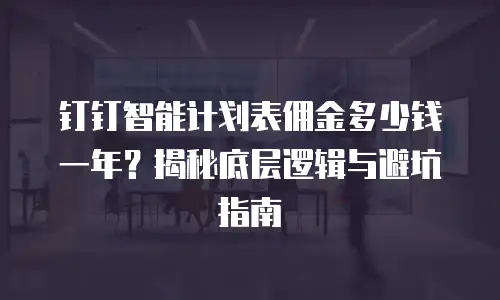 钉钉智能计划表佣金多少钱一年？揭秘底层逻辑与避坑指南
