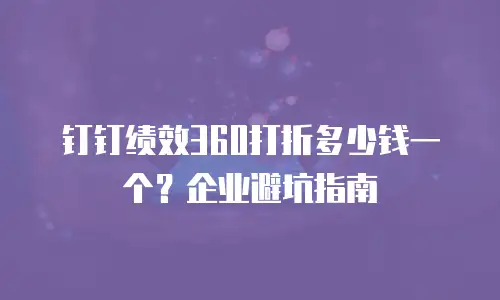 钉钉绩效360打折多少钱一个？企业避坑指南