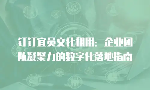 钉钉宜员文化租用：企业团队凝聚力的数字化落地指南