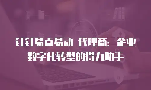 钉钉易点易动 代理商：企业数字化转型的得力助手