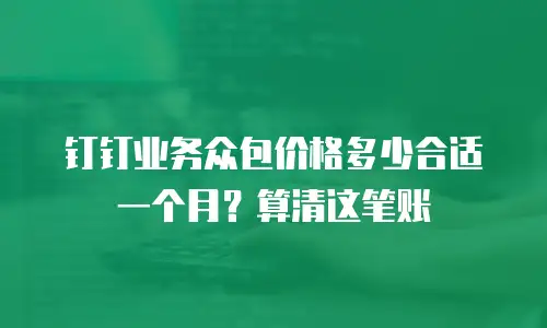钉钉业务众包价格多少合适一个月？算清这笔账